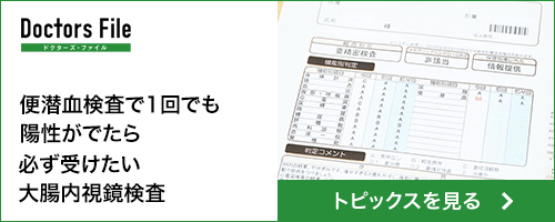 ドクターズ・ファイル：便潜血検査で1回でも陽性がでたら必ず受けたい大腸内視鏡検査